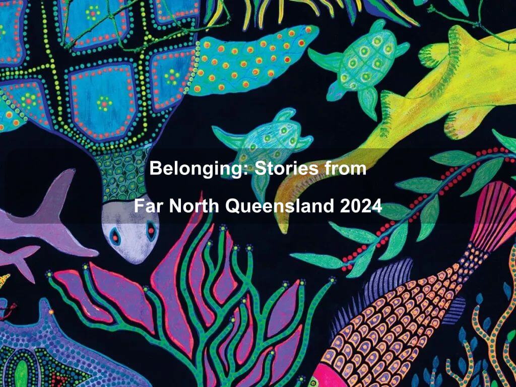 Belonging: Stories from Far North Queensland 2024 | What's on in Acton