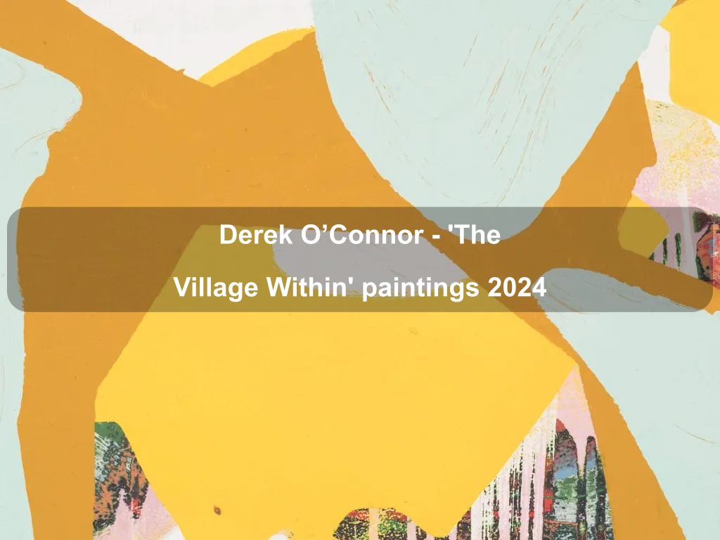 Derek O'Connor - 'The Village Within'  paintings 2024 | Deakin