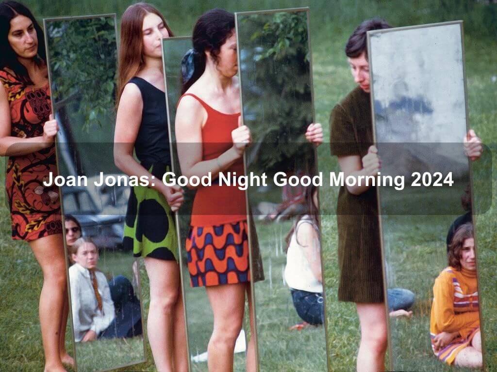 Joan Jonas: Good Night Good Morning 2024 | What's on in Manhattan NY