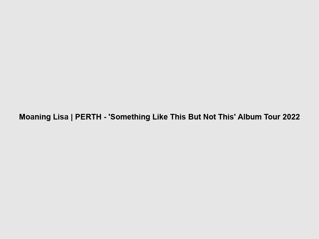 Moaning Lisa | PERTH - 'Something Like This But Not This' Album Tour 2022 | What's on in Perth