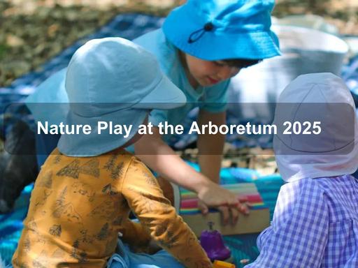 Welcome to Nature Play, a weekly nature-based playgroup facilitated by the National Arboretum's outdoor educators, held during the school term Welcome to Nature Play, a weekly nature-based playgroup facilitated by the National Arboretum's outdoor educators, held during the school term