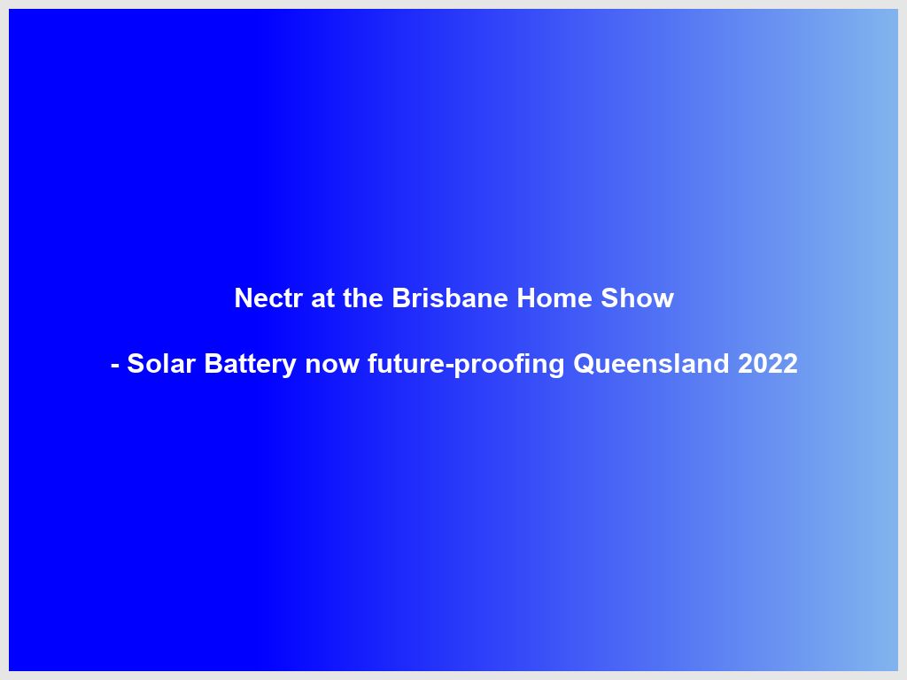 Nectr at the Brisbane Home Show - Solar Battery now future-proofing Queensland 2022 | Brisbane