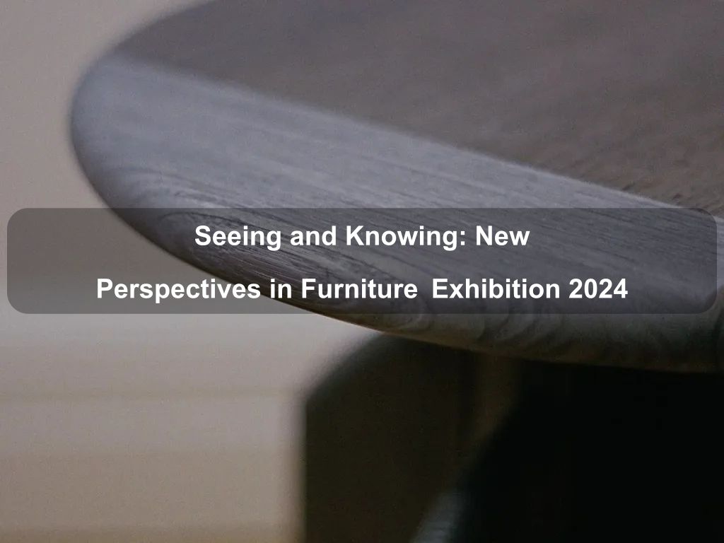 Seeing and Knowing: New Perspectives in Furniture  Exhibition 2024 | Canberra