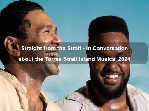 Straight from the Strait' is the name of an upcoming musical set to premiere at the Brisbane Festival in August 2024