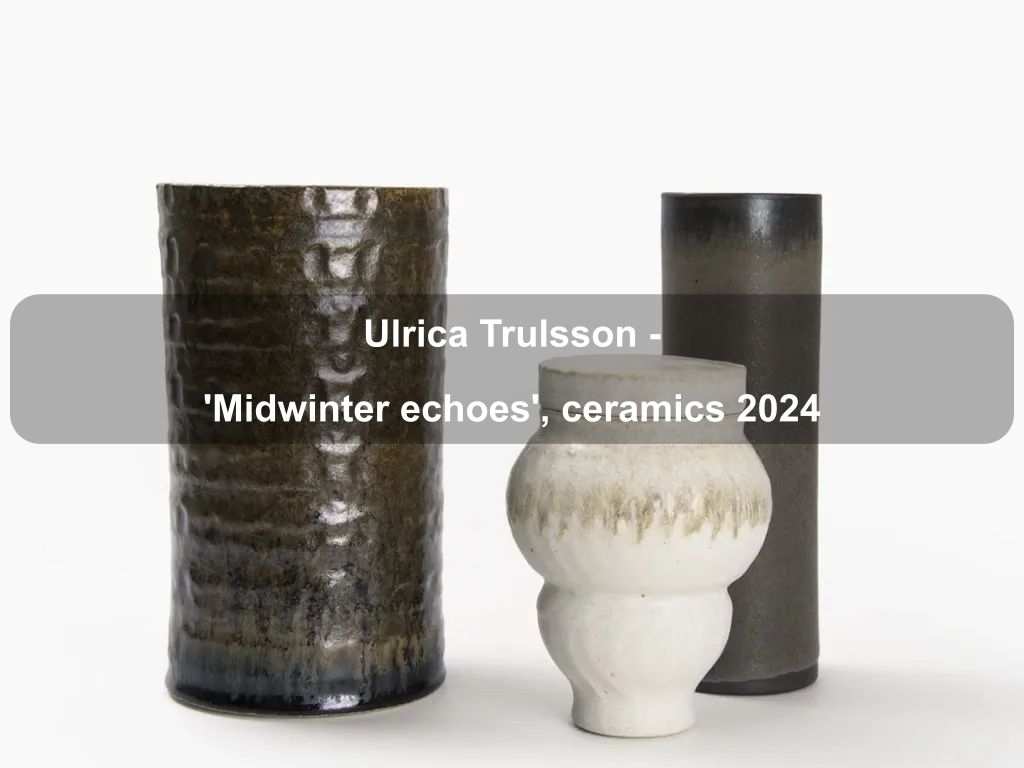 Ulrica Trulsson - 'Midwinter echoes', ceramics 2024 | Deakin