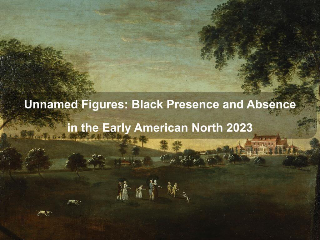Unnamed Figures: Black Presence and Absence in the Early American North 2023 | Manhattan Ny