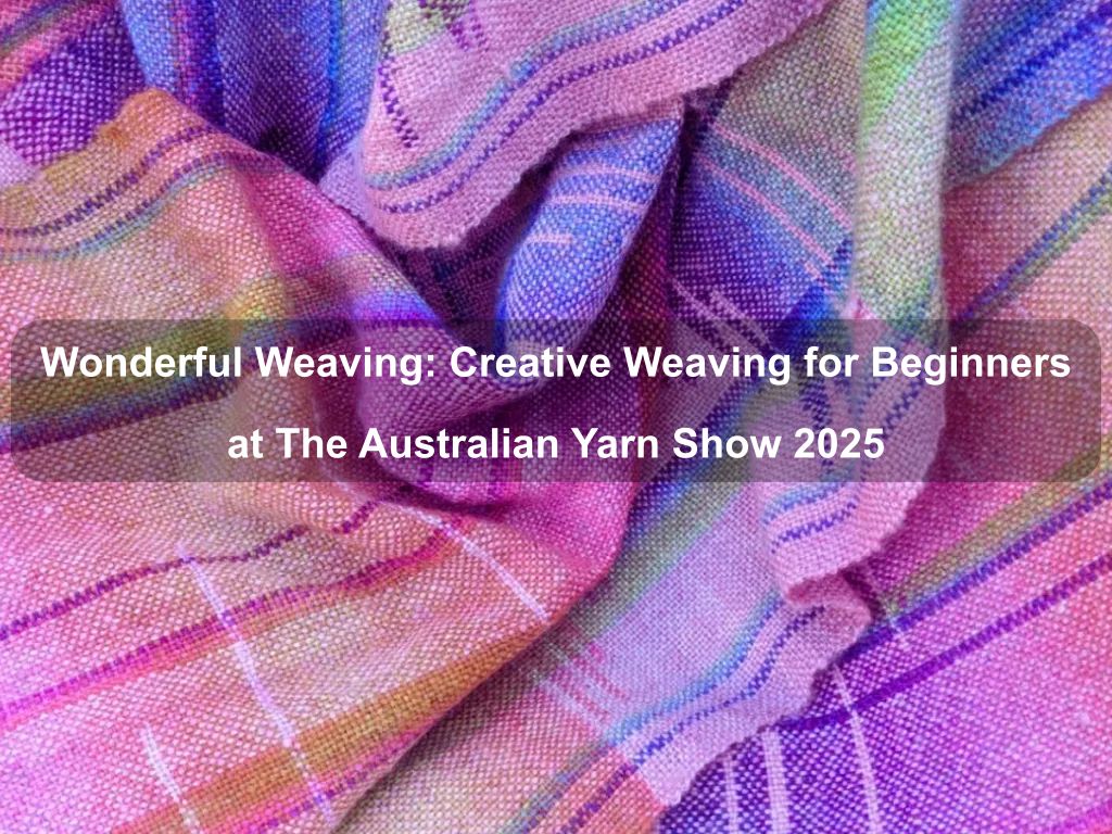 Wonderful Weaving: Creative Weaving for Beginners at The Australian Yarn Show 2025 | What's on in Barton